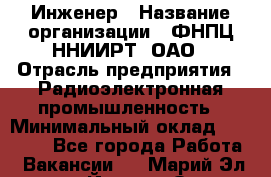 Инженер › Название организации ­ ФНПЦ ННИИРТ, ОАО › Отрасль предприятия ­ Радиоэлектронная промышленность › Минимальный оклад ­ 18 000 - Все города Работа » Вакансии   . Марий Эл респ.,Йошкар-Ола г.